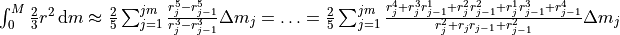 \int_0^M
\frac23r^2\,\mathrm{d}m\approx\frac25\sum_{j=1}^{jm}\frac{r_j^5-r_{j-1}^5}{r_j^3-r_{j-1}^3}\Delta m_j = \ldots =\frac25\sum_{j=1}^{jm}\frac{r_j^4+r_j^3r_{j-1}^1+r_j^2r_{j-1}^2+r_j^1r_{j-1}^3+r_{j-1}^4}{r_j^2+r_j r_{j-1}+r_{j-1}^2}\Delta m_j