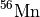$^{56}\mathrm{Mn}$