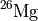 $^{26}\mathrm{Mg}$