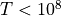 T<10^8