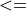 <=