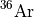 $^{36}\mathrm{Ar}$