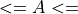 <= A <=