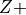 Z +