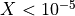 X<10^{-5}