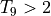 T_9>2
