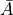 \bar{A}